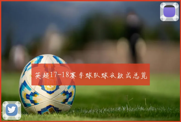 英超17-18赛季球队球衣款式总览