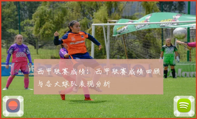 西甲联赛成绩：西甲联赛成绩回顾与各大球队表现分析