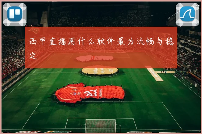 西甲直播用什么软件最为流畅与稳定