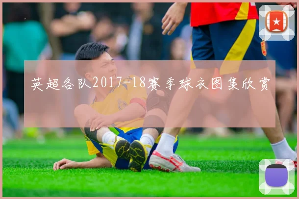 英超各队2017-18赛季球衣图集欣赏