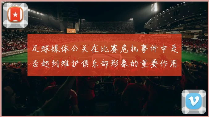 足球媒体公关在比赛危机事件中是否起到维护俱乐部形象的重要作用