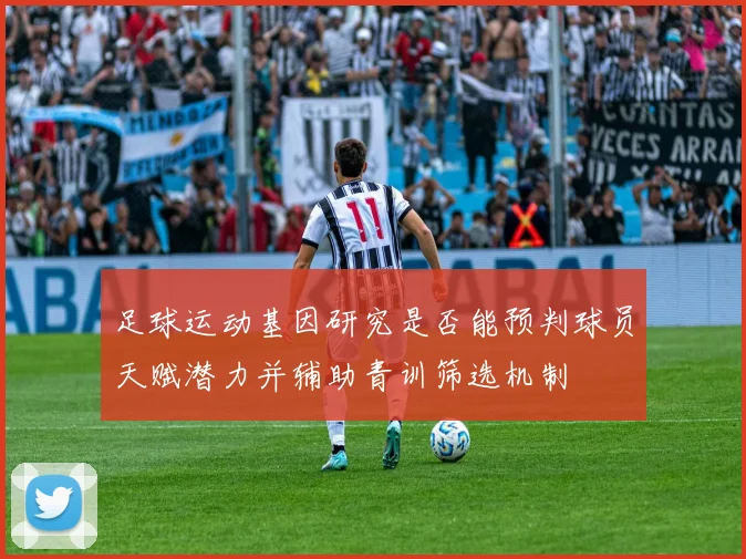 足球运动基因研究是否能预判球员天赋潜力并辅助青训筛选机制