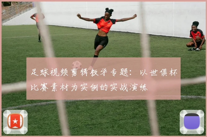 足球视频剪辑教学专题：以世俱杯比赛素材为实例的实战演练