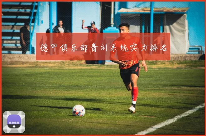 德甲俱乐部青训系统实力排名