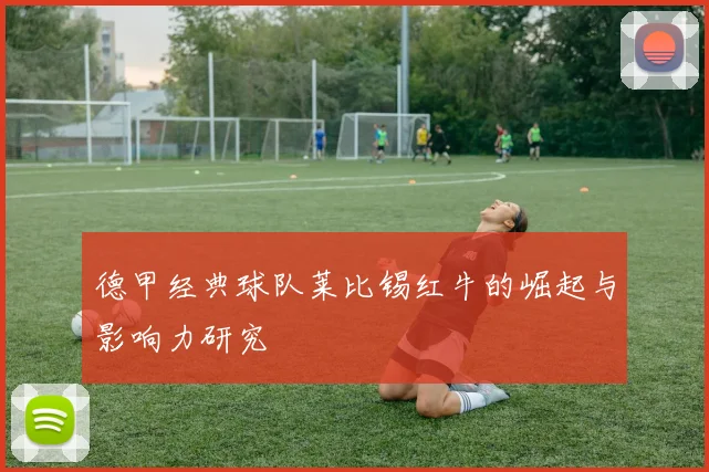 德甲经典球队莱比锡红牛的崛起与影响力研究